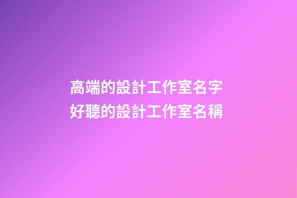 高端的設計工作室名字 好聽的設計工作室名稱-第1張-公司起名-玄機派